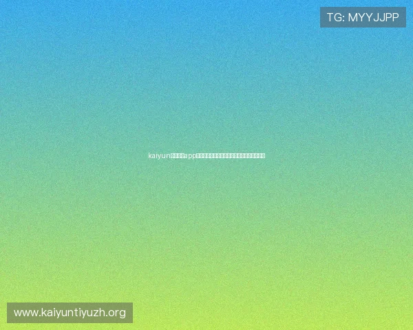 kaiyun官方体育app支持哪些体育赛事直播，观看体验全方位提升